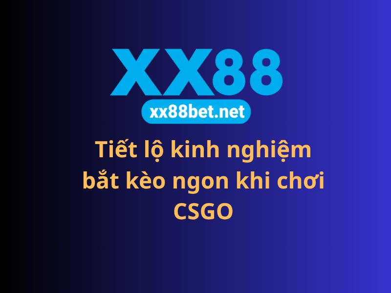 Tiết lộ kinh nghiệm bắt kèo ngon khi chơi CSGO