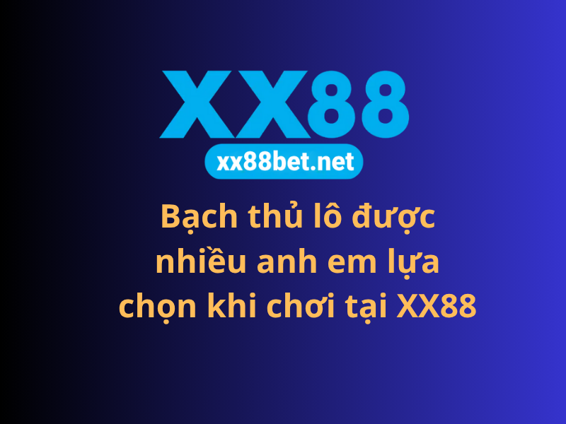Bạch thủ lô được nhiều anh em lựa chọn khi chơi tại XX88