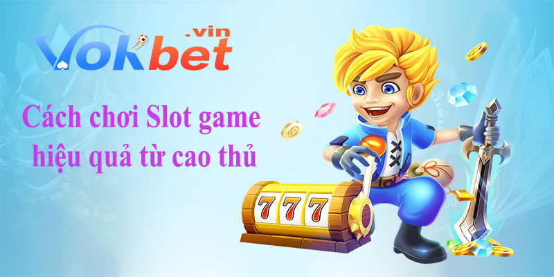 Bật mí cách chơi Slot Game hiệu quả từ cao thủ
