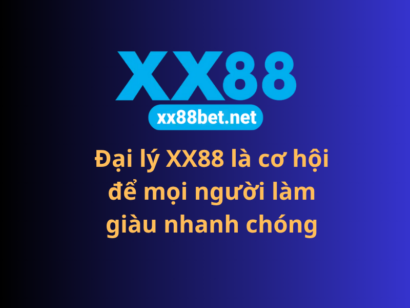 Đại lý XX88 là cơ hội để mọi người làm giàu nhanh chóng